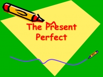 The Present Perfect Презентация к уроку