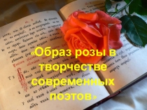 Презентация к научно-исследовательской работы Панфиловой Златы на тему: Образ розы в творчестве современных поэтов