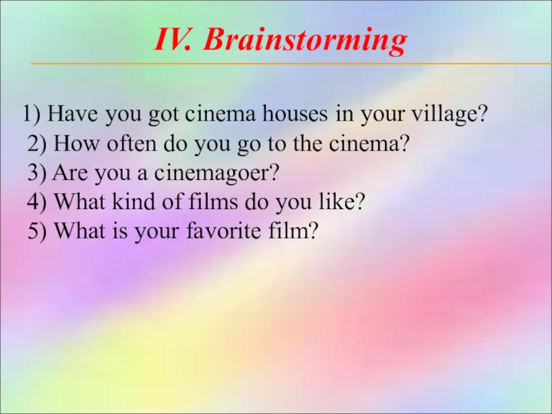 IV. Brainstorming 1) Have you got cinema houses in your village? 2) How often do you go