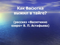 Презентация по литературе на тему В.Астафьев Васюткино озеро (5 класс)