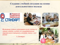 Презентация Создание учебной ситуации на основе деятельностного подхода