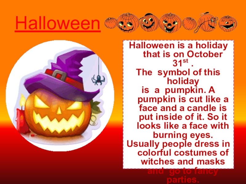HalloweenHalloween is a holiday that is on October 31st . The symbol of this holiday is a