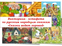 Викторина - эстафета по русским народным сказкам Сказки водят хоровод.