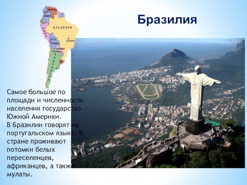 БразилияСамое большое по площади и численности населения государство Южной Америки. В Бразилии говорят на португальском языке. В