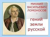 Презентация к внеклассному мероприятию на тему Михаил Васильевич Ломоносов - гений земли русской