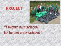 Презентация по английскому языку на тему I want our school to be an eco-school 7 класс