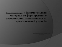 Семинар-практикум :  Занимательный материал по формированию элементарных математических представлений у детей