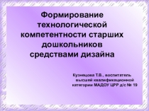 Презентация Формирование технологической компетентности у детей старшего дошкольного возраста средствами дизайна