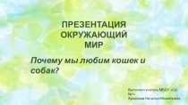 Презентация по окружающему миру на тему Почему мы любим кошек и собак? (1 класс)