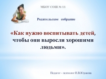 Родительское собрание по теме  Как нужно воспитывать детей, чтобы они выросли хорошими людьми для обучающихся 1 - 9 классы
