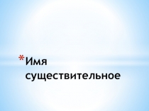 Презентация по русскому языку на тему: Имя существительное