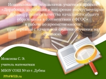 Использование результатов участия в проекте Доработка, апробация и внедрение инструментария и процедур оценки качества начального общего образования в соответствии с ФГОС в работе по преемственности при переходе с начальной ступени обучения на среднюю