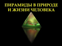 ПИРАМИДЫ В ПРИРОДЕ И ЖИЗНИ ЧЕЛОВЕКА