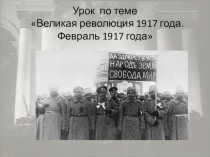 Презентация по истории на тему Великая российская революция. Февраль 1917 года (10 класс)