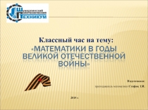Презентация к классному часу на темуМАТЕМАТИКИ В ВЕЛИКОЙ ОТЕЧЕСТВЕННОЙ ВОЙНЕ
