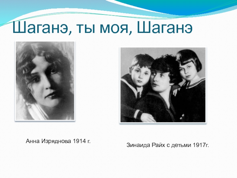 Шаганэ, ты моя, ШаганэАнна Изряднова 1914 г.Зинаида Райх с детьми 1917г.