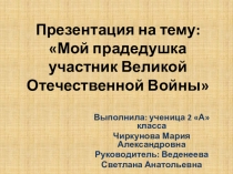 Презентация.2 класс Мой дедушка-герой Чиркуновой Марии