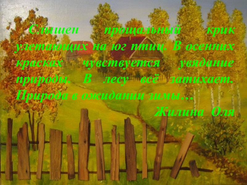 Слышен прощальный крик улетающих на юг птиц. В осенних красках чувствуется увядание природы. В лесу всё затихает.