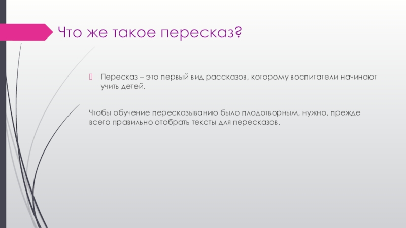 Что же такое пересказ?Пересказ – это первый вид рассказов, которому воспитатели начинают учить детей.Чтобы обучение пересказыванию было