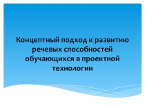 Презентация Концептный подход к развитию речевых способностей учащихся в проектной технологии