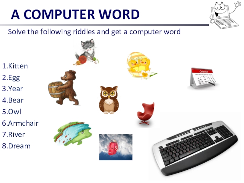 A COMPUTER WORD Solve the following riddles and get a computer wordKitten EggYearBearOwlArmchairRiverDream