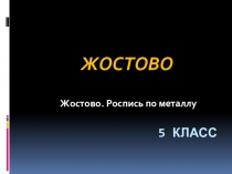 Презентация по изобразительному искусству на тему: Жостово. Роспись по металлу.