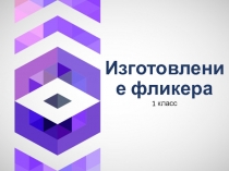 Презентация по технологии Как сделать фликер