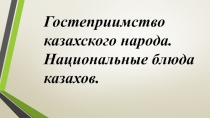 Презентация по русскому языку на тему Гостеприимство казахского народа. Национальные блюда казахов.