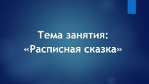 Презентация по ИЗО Расписная сказка