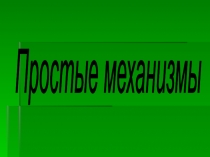 Презентация по физике Простые механизмы