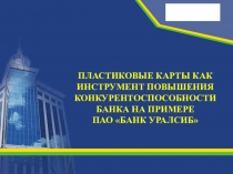 ПРЕЗЕНТАЦИЯ НА ТЕМУ ПЛАСТИКОВЫЕ КАРТЫ КАК ИНСТРУМЕНТ ПОВЫШЕНИЯ КОНКУРЕНТОСПОСОБНОСТИ БАНКА НА ПРИМЕРЕ ПАО БАНК УРАЛСИБ