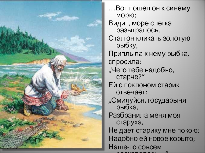 Атакже. Сказки золотой рыбки. Стал он кликать золотую рыбку приплыла к нему рыбка спросила. Вот пошел он к синему морю видит море слегка разыгралось. Стал старик кликать золотую рыбку.