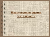 Презентация по обществознанию на тему Нравственная оценка деятельности