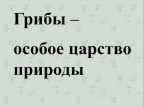 Грибы особое царство природы 1класс