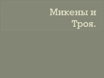 Презентация по Истории древнего мира на тему Микены и Троя