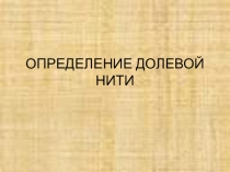 Презентация по технологии на тему  Определение долевой нити