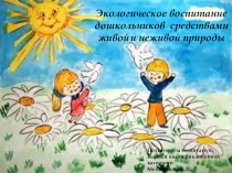 Презентация по ознакомлению с миром природы на тему Экологическое воспитание дошкольников средствами живой и неживой природы