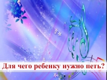 Презентация к выступлению на родительском собрании Зачем ребенку петь?