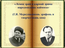 Презентация к уроку мордовской литературы в 10 классе по теме: Литературнай гостинай Лемоц эряй и кармай эряма народоньконь ваймоса. Г.Я. Меркушкинонь пьесац Народть лемста
