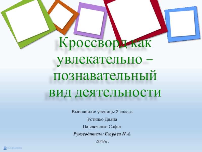 Кроссворд как увлекательно – познавательный вид деятельностиВыполнили: ученицы 2 класса Устилко ДианаПавлюченко СофьяРуководитель: Егорова Н.А.2016г.