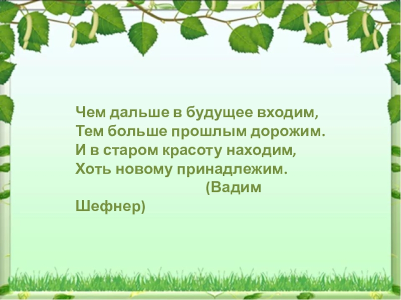 Чем дальше в будущее входим,Тем больше прошлым дорожим.И в старом красоту находим,Хоть новому принадлежим.