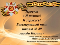 Презентация по истории Великой Отечественной войны Проект  Я помню! Я горжусь! Бессмертный полк школы № 49 города Казани