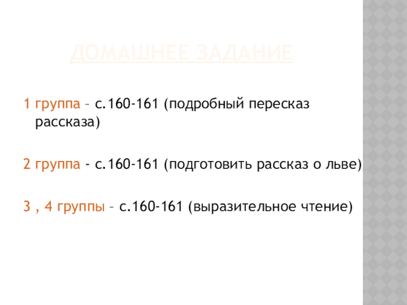 Домашнее задание1 группа – с.160-161 (подробный пересказ рассказа)2 группа - с.160-161 (подготовить рассказ о льве)3 , 4