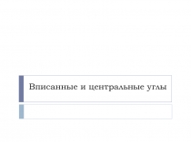 Презентация к уроку по теме Вписанные и центральные углы