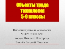 Презентация по технологии на тему Объекты труда 5-9 классы