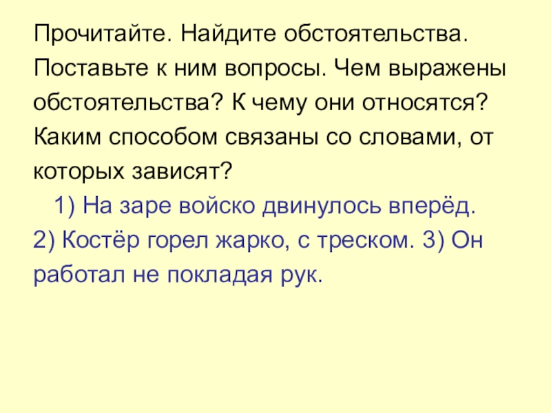 Прочитайте. Найдите обстоятельства.Поставьте к ним вопросы. Чем выраженыобстоятельства? К чему они относятся?Каким способом связаны со словами, откоторых