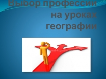 Презентация по географии  Выбор профессии на уроках географии