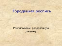 Презентация Городецкая роспись. Разделочная доска