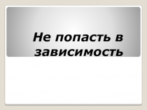 Презентация о вредных привычках Не попасть в пропасть
