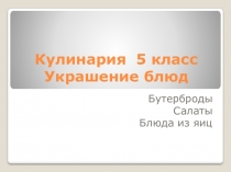 Презентация по технологии 5 класс на тему Кулинария 5 класс. Украшение блюд (Бутерброды, салаты, блюда из яиц)